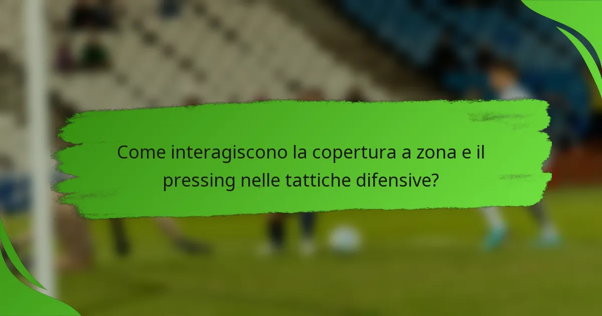Come interagiscono la copertura a zona e il pressing nelle tattiche difensive?