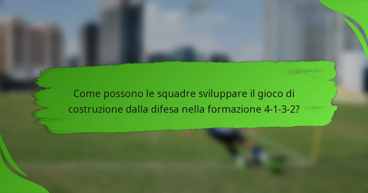 Come possono le squadre sviluppare il gioco di costruzione dalla difesa nella formazione 4-1-3-2?
