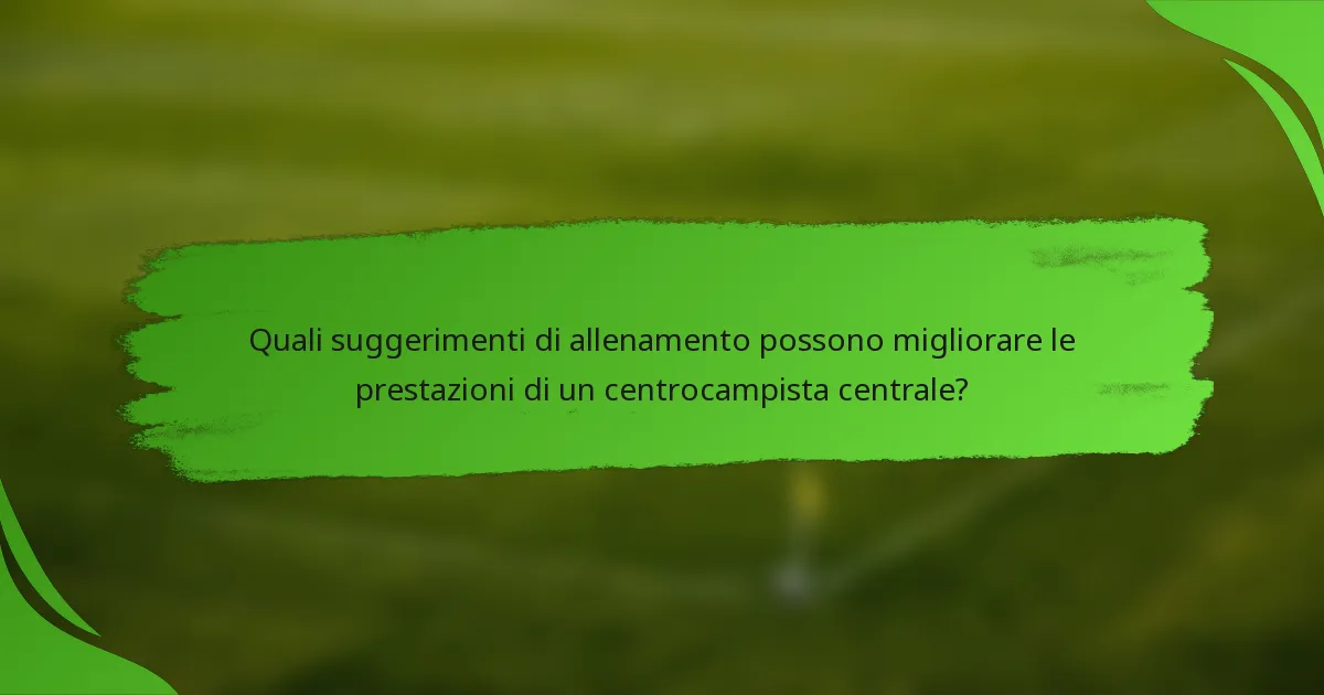 Quali suggerimenti di allenamento possono migliorare le prestazioni di un centrocampista centrale?